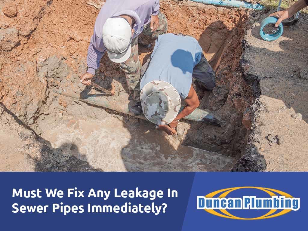 Must we fix any leakage in sewer pipes immediately?